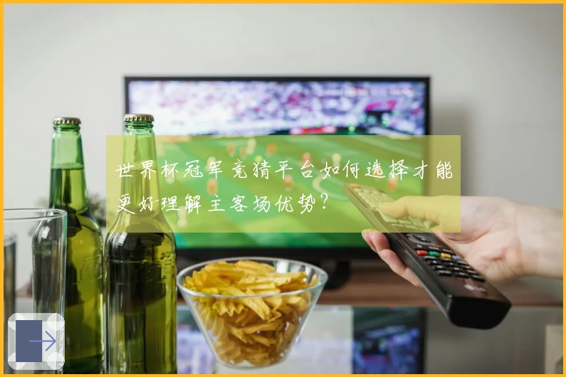 世界杯冠军竞猜平台如何选择才能更好理解主客场优势？
