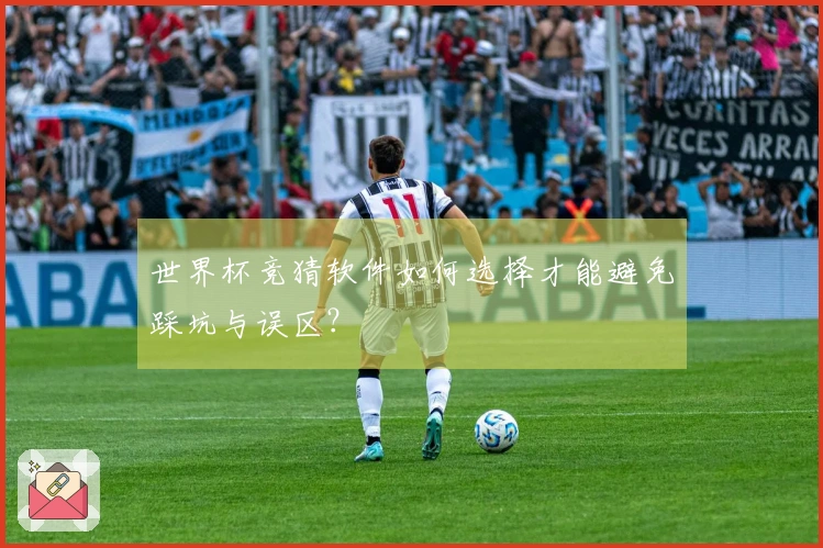 世界杯竞猜软件如何选择才能避免踩坑与误区？